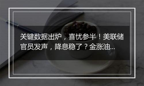 关键数据出炉，喜忧参半！美联储官员发声，降息稳了？金涨油跌！