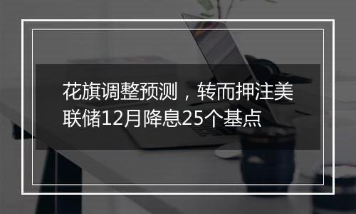 花旗调整预测，转而押注美联储12月降息25个基点