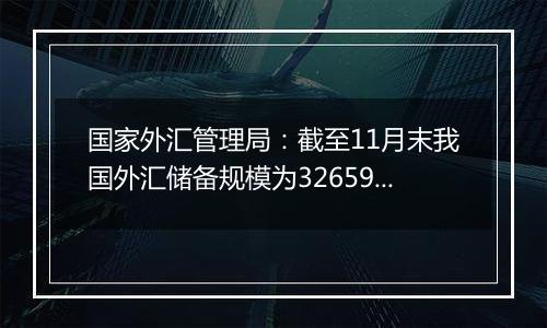 国家外汇管理局：截至11月末我国外汇储备规模为32659亿美元