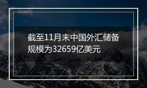 截至11月末中国外汇储备规模为32659亿美元