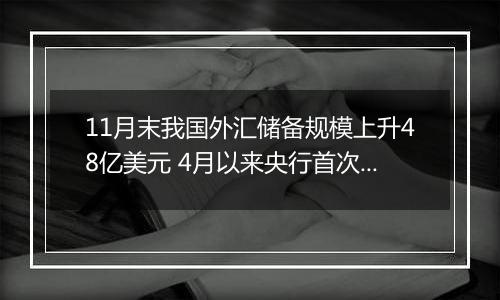 11月末我国外汇储备规模上升48亿美元 4月以来央行首次增持黄金