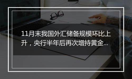 11月末我国外汇储备规模环比上升，央行半年后再次增持黄金储备