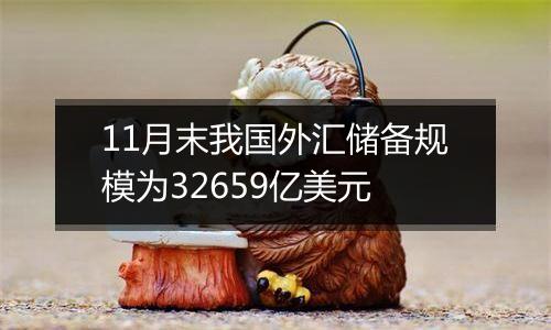 11月末我国外汇储备规模为32659亿美元