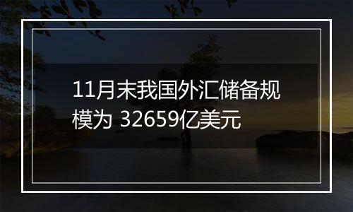 11月末我国外汇储备规模为 32659亿美元