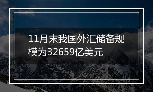 11月末我国外汇储备规模为32659亿美元