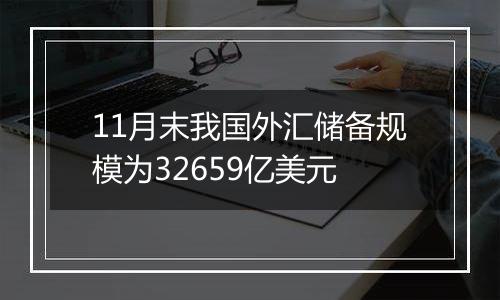 11月末我国外汇储备规模为32659亿美元