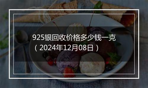 925银回收价格多少钱一克（2024年12月08日）