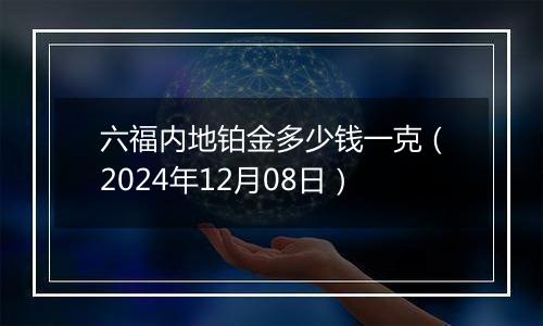 六福内地铂金多少钱一克（2024年12月08日）