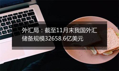 外汇局：截至11月末我国外汇储备规模32658.6亿美元