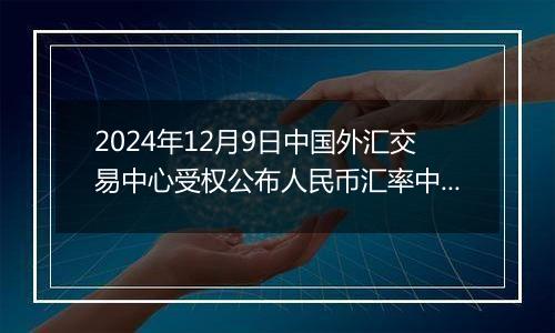 2024年12月9日中国外汇交易中心受权公布人民币汇率中间价公告