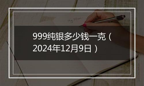 999纯银多少钱一克（2024年12月9日）