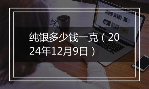 纯银多少钱一克（2024年12月9日）