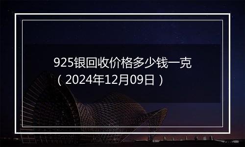 925银回收价格多少钱一克（2024年12月09日）