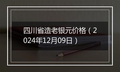 四川省造老银元价格（2024年12月09日）