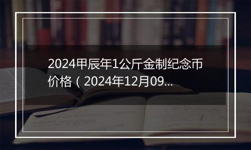 2024甲辰年1公斤金制纪念币价格（2024年12月09日）