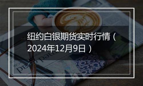 纽约白银期货实时行情（2024年12月9日）