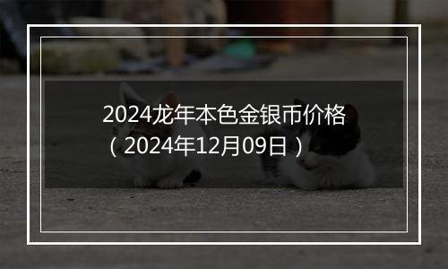 2024龙年本色金银币价格（2024年12月09日）