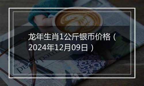 龙年生肖1公斤银币价格（2024年12月09日）