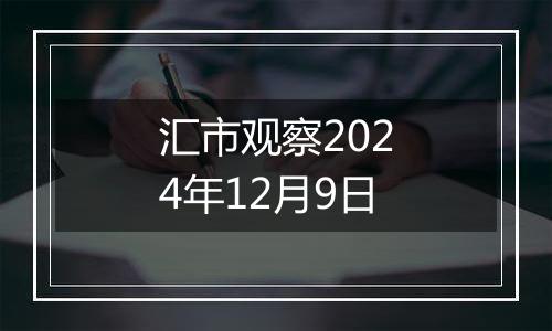 汇市观察2024年12月9日