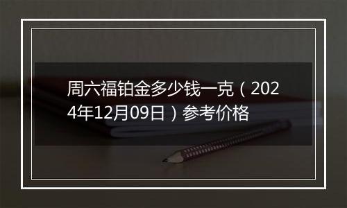 周六福铂金多少钱一克（2024年12月09日）参考价格