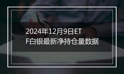 2024年12月9日ETF白银最新净持仓量数据