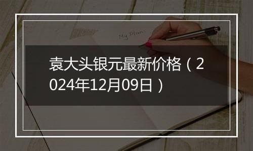 袁大头银元最新价格（2024年12月09日）