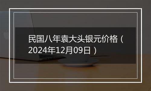 民国八年袁大头银元价格（2024年12月09日）