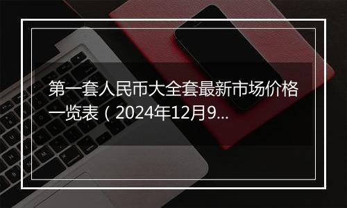 第一套人民币大全套最新市场价格一览表（2024年12月9日）