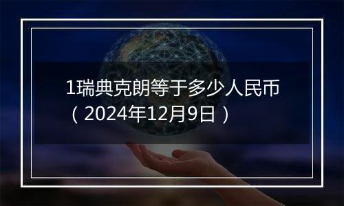 1瑞典克朗等于多少人民币（2024年12月9日）