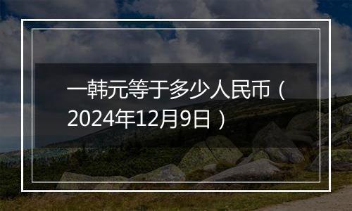 一韩元等于多少人民币（2024年12月9日）