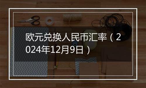 欧元兑换人民币汇率（2024年12月9日）