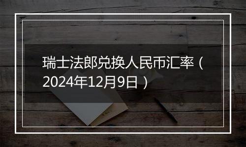 瑞士法郎兑换人民币汇率（2024年12月9日）