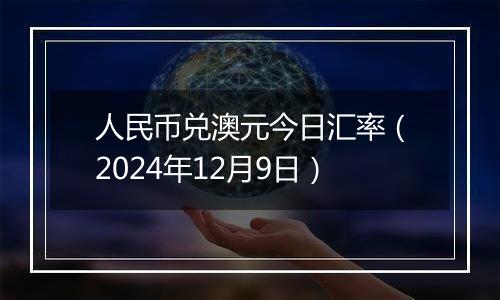 人民币兑澳元今日汇率（2024年12月9日）