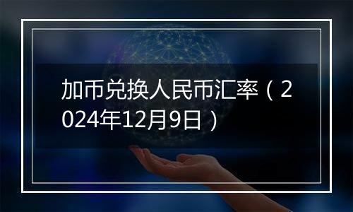 加币兑换人民币汇率（2024年12月9日）