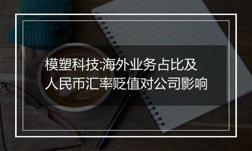 模塑科技:海外业务占比及人民币汇率贬值对公司影响