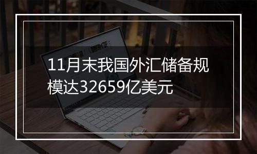 11月末我国外汇储备规模达32659亿美元