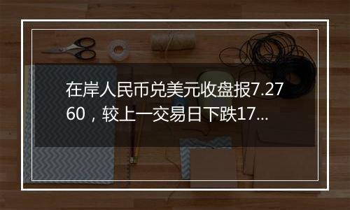 在岸人民币兑美元收盘报7.2760，较上一交易日下跌178点