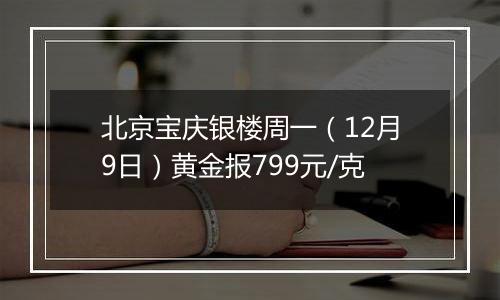 北京宝庆银楼周一（12月9日）黄金报799元/克