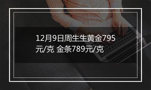 12月9日周生生黄金795元/克 金条789元/克