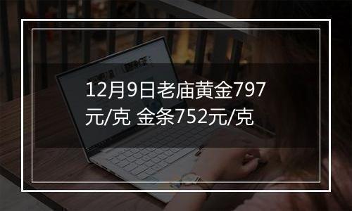 12月9日老庙黄金797元/克 金条752元/克