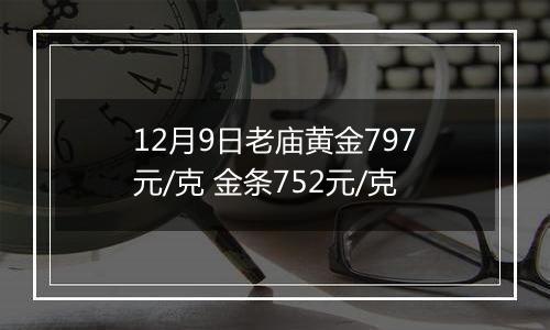 12月9日老庙黄金797元/克 金条752元/克