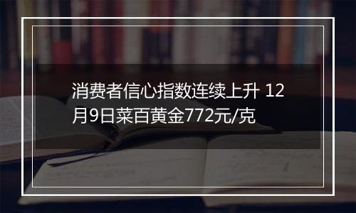 消费者信心指数连续上升 12月9日菜百黄金772元/克