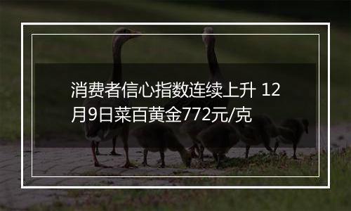 消费者信心指数连续上升 12月9日菜百黄金772元/克