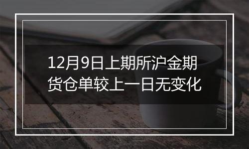 12月9日上期所沪金期货仓单较上一日无变化