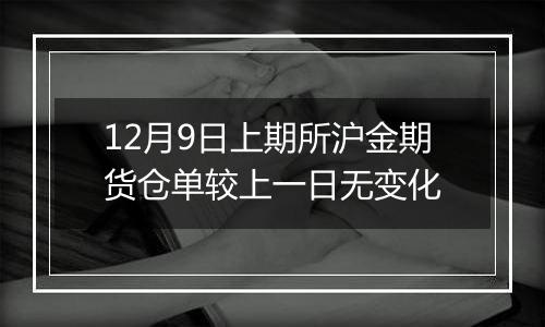 12月9日上期所沪金期货仓单较上一日无变化