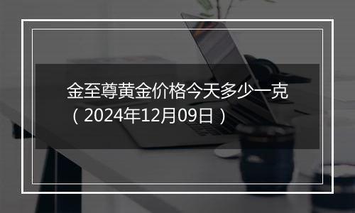 金至尊黄金价格今天多少一克（2024年12月09日）