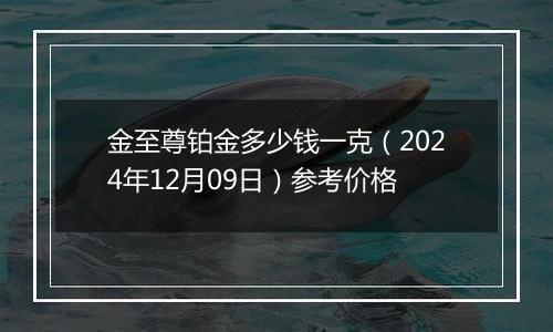 金至尊铂金多少钱一克（2024年12月09日）参考价格