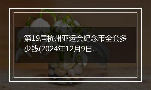 第19届杭州亚运会纪念币全套多少钱(2024年12月9日)