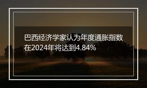 巴西经济学家认为年度通胀指数在2024年将达到4.84%