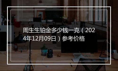 周生生铂金多少钱一克（2024年12月09日）参考价格